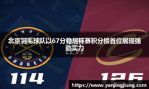 北京羽毛球队以67分稳居杯赛积分榜首位展现强劲实力